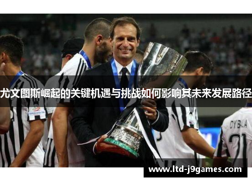 尤文图斯崛起的关键机遇与挑战如何影响其未来发展路径