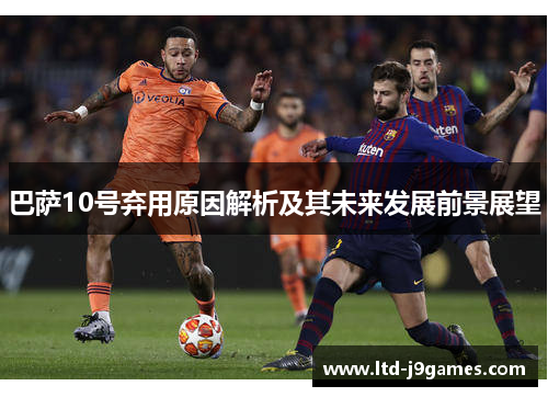 巴萨10号弃用原因解析及其未来发展前景展望