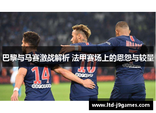 巴黎与马赛激战解析 法甲赛场上的恩怨与较量
