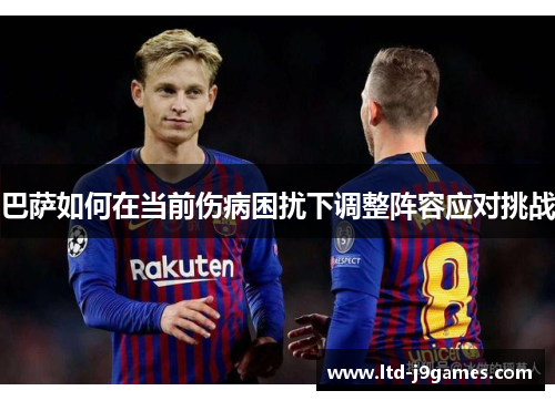 巴萨如何在当前伤病困扰下调整阵容应对挑战