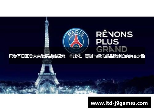 巴黎圣日耳曼未来发展战略探索：全球化、青训与俱乐部品牌建设的融合之路