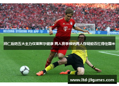 拜仁后防五大主力仅莱默尔健康 两人赛季报销两人存疑能否扛得住国米