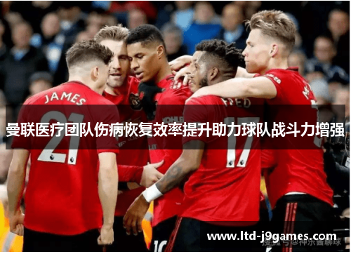 曼联医疗团队伤病恢复效率提升助力球队战斗力增强