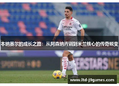本纳赛尔的成长之路：从阿森纳青训到米兰核心的传奇蜕变