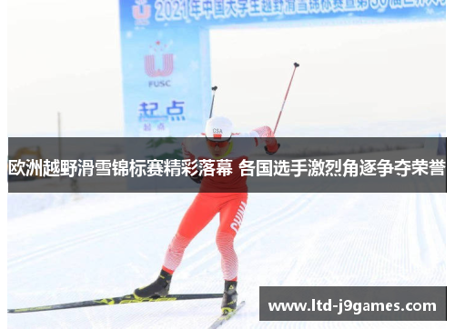 欧洲越野滑雪锦标赛精彩落幕 各国选手激烈角逐争夺荣誉