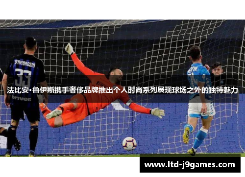 法比安·鲁伊斯携手奢侈品牌推出个人时尚系列展现球场之外的独特魅力