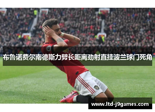 布鲁诺费尔南德斯力劈长距离劲射直挂波兰球门死角