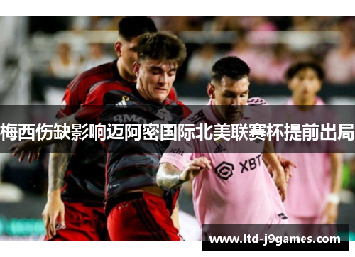 梅西伤缺影响迈阿密国际北美联赛杯提前出局