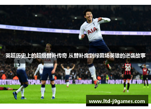 英超历史上的超级替补传奇 从替补席到绿茵场英雄的逆袭故事