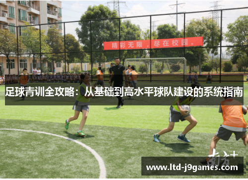 足球青训全攻略:从基础到高水平球队建设的系统指南 足球青训全攻略:从基础到高水平球队建设的系统指南
